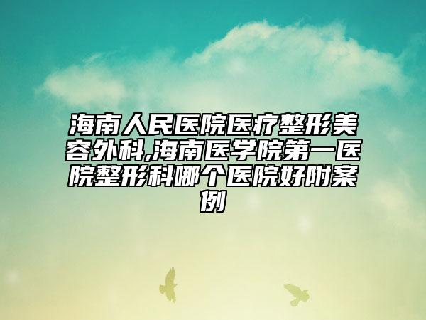 海南人民醫(yī)院醫(yī)療整形美容外科,海南醫(yī)學(xué)院第一醫(yī)院整形科哪個醫(yī)院好附案例