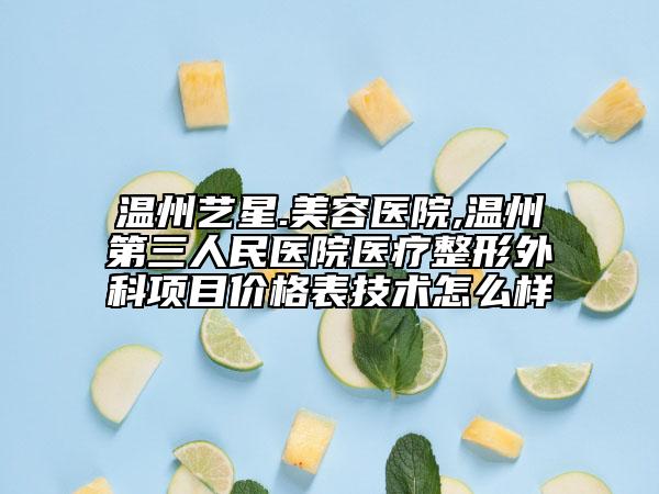 溫州藝星.美容醫(yī)院,溫州第三人民醫(yī)院醫(yī)療整形外科項目價格表技術(shù)怎么樣