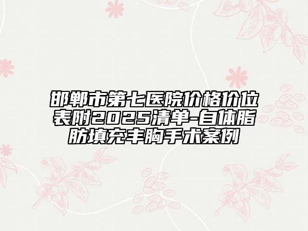 邯鄲市第七醫(yī)院價(jià)格價(jià)位表附2025清單-自體脂肪填充豐胸手術(shù)案例