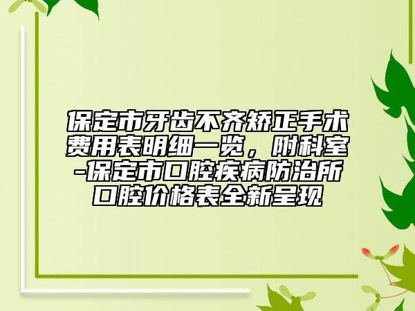 保定市牙齒不齊矯正手術(shù)費(fèi)用表明細(xì)一覽，附科室-保定市口腔疾病防治所口腔價格表全新呈現(xiàn)