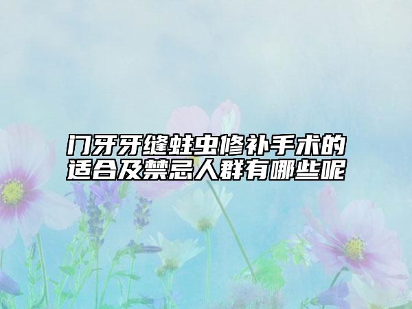 門牙牙縫蛀蟲修補(bǔ)手術(shù)的適合及禁忌人群有哪些呢