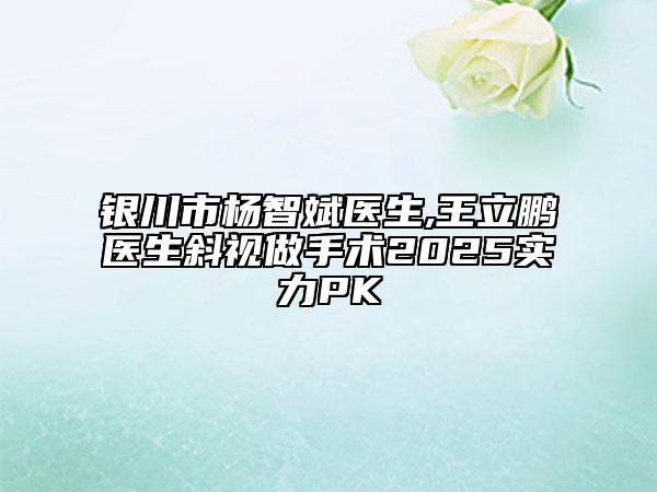 銀川市楊智斌醫(yī)生,王立鵬醫(yī)生斜視做手術(shù)2025實(shí)力PK