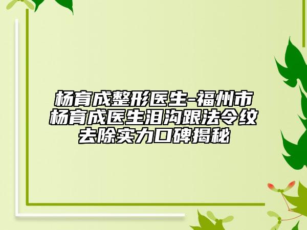 楊育成整形醫(yī)生-福州市楊育成醫(yī)生淚溝跟法令紋去除實力口碑揭秘