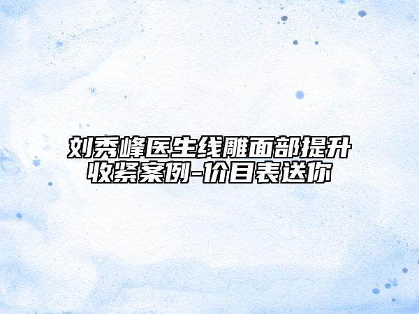 劉秀峰醫(yī)生線雕面部提升收緊案例-價目表送你