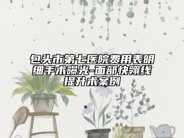 包頭市第七醫(yī)院費用表明細(xì)手術(shù)曝光-面部快翎線提升術(shù)案例