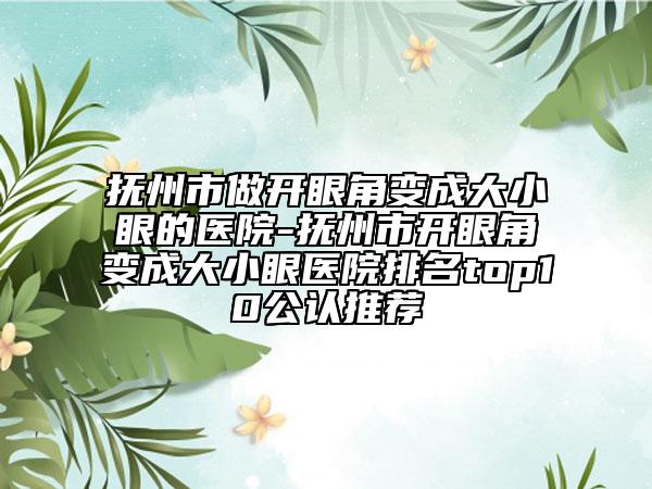 撫州市做開(kāi)眼角變成大小眼的醫(yī)院-撫州市開(kāi)眼角變成大小眼醫(yī)院排名top10公認(rèn)推薦