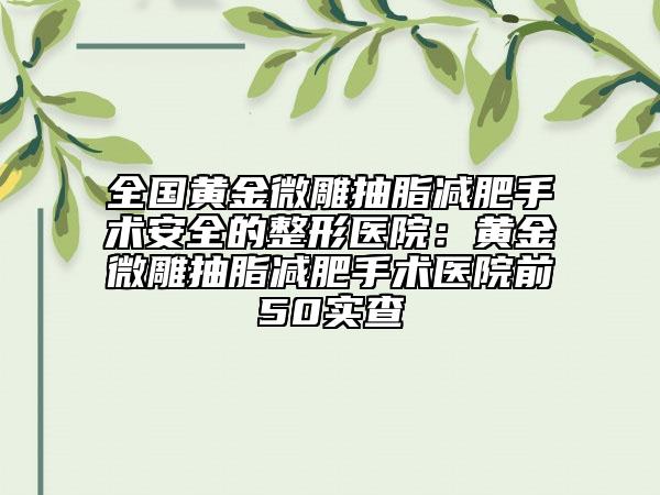 全國(guó)黃金微雕抽脂減肥手術(shù)安全的整形醫(yī)院：黃金微雕抽脂減肥手術(shù)醫(yī)院前50實(shí)查