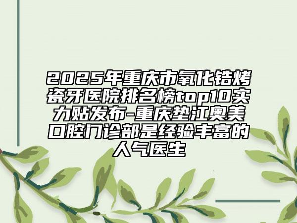 2025年重慶市氧化鋯烤瓷牙醫(yī)院排名榜top10實力貼發(fā)布-重慶墊江奧美口腔門診部是經(jīng)驗豐富的人氣醫(yī)生