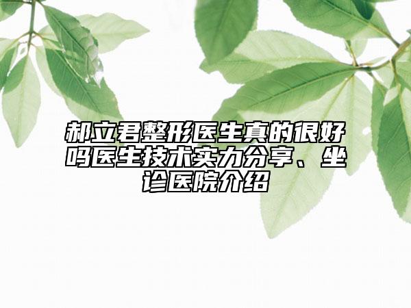 郝立君整形醫(yī)生真的很好嗎醫(yī)生技術實力分享、坐診醫(yī)院介紹