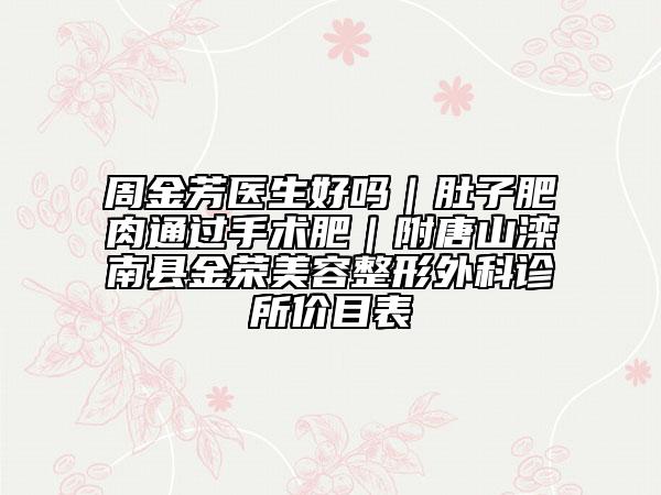 周金芳醫(yī)生好嗎｜肚子肥肉通過手術(shù)肥｜附唐山灤南縣金榮美容整形外科診所價(jià)目表