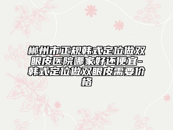 郴州市正規(guī)韓式定位做雙眼皮醫(yī)院哪家好還便宜-韓式定位做雙眼皮需要價(jià)格