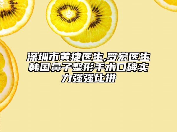 深圳市黃捷醫(yī)生,羅宏醫(yī)生韓國鼻子整形手術(shù)口碑實力強強比拼