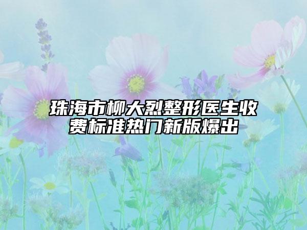 珠海市柳大烈整形醫(yī)生收費(fèi)標(biāo)準(zhǔn)熱門新版爆出