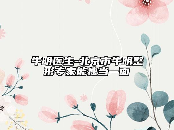 牛明醫(yī)生-北京市牛明整形專(zhuān)家能獨(dú)當(dāng)一面