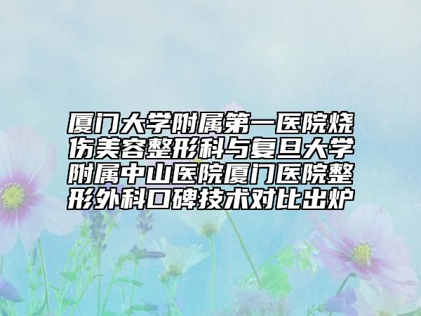 廈門大學附屬第一醫(yī)院燒傷美容整形科與復旦大學附屬中山醫(yī)院廈門醫(yī)院整形外科口碑技術對比出爐