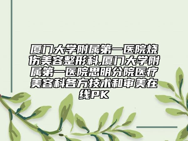 廈門大學附屬第一醫(yī)院燒傷美容整形科,廈門大學附屬第一醫(yī)院思明分院醫(yī)療美容科各方技術和審美在線PK