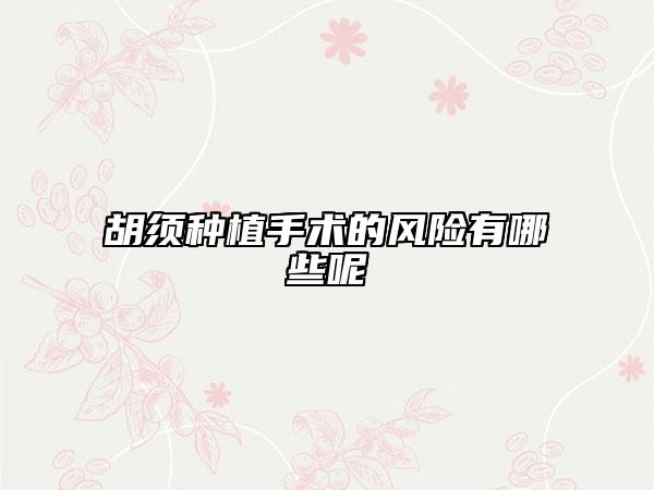 胡須種植手術(shù)的風險有哪些呢
