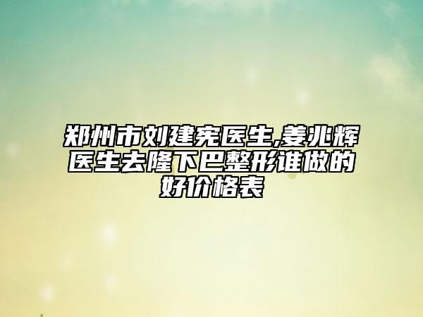 鄭州市劉建憲醫(yī)生,姜兆輝醫(yī)生去隆下巴整形誰(shuí)做的好價(jià)格表