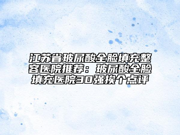 江蘇省玻尿酸全臉填充整容醫(yī)院推薦：玻尿酸全臉填充醫(yī)院30強挨個點評