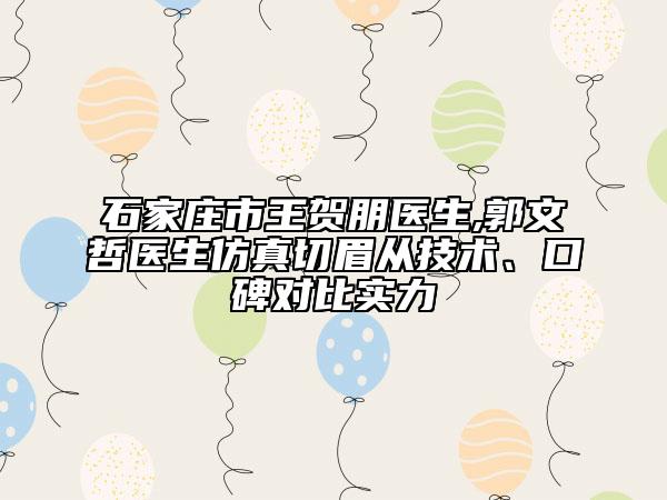 石家莊市王賀朋醫(yī)生,郭文哲醫(yī)生仿真切眉從技術(shù)、口碑對(duì)比實(shí)力