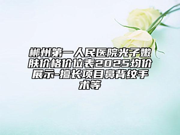 郴州第一人民醫(yī)院光子嫩膚價(jià)格價(jià)位表2025均價(jià)展示-擅長(zhǎng)項(xiàng)目鼻背紋手術(shù)等