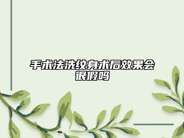 手術法洗紋身術后效果會很假嗎